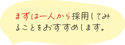 まずは一人から採用してみることをおすすめします。